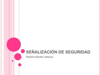 SEÑALIZACIÓN DE SEGURIDAD
Patricia Sánchez Jiménez
 