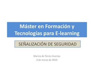 Máster en Formación y Tecnologías para E-learning SEÑALIZACIÓN DE SEGURIDAD Marina de Torres Huertas 3 de marzo de 2010 