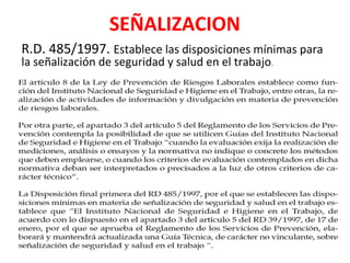 SEÑALIZACION
R.D. 485/1997. Establece las disposiciones mínimas para
la señalización de seguridad y salud en el trabajo.
 