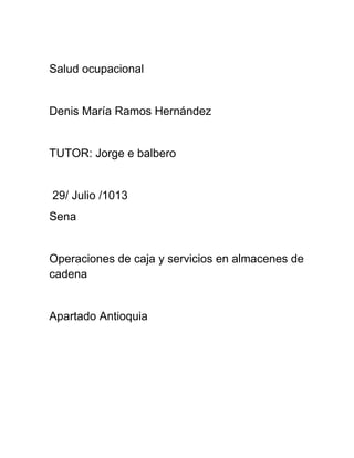 Salud ocupacional
Denis María Ramos Hernández
TUTOR: Jorge e balbero
29/ Julio /1013
Sena
Operaciones de caja y servicios en almacenes de
cadena
Apartado Antioquia
 