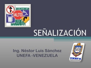 SEÑALIZACIÓN
Ing. Néstor Luis Sánchez
UNEFA -VENEZUELA
 