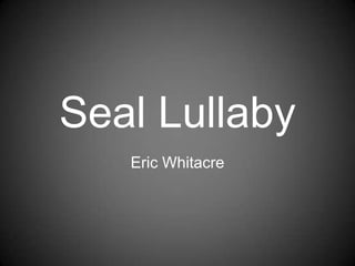 Seal Lullaby
   Eric Whitacre
 