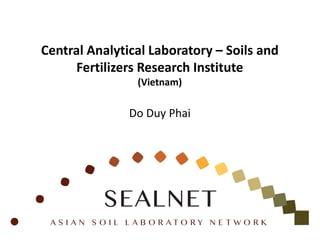 Central Analytical Laboratory – Soils and
Fertilizers Research Institute
(Vietnam)
Do Duy Phai
 