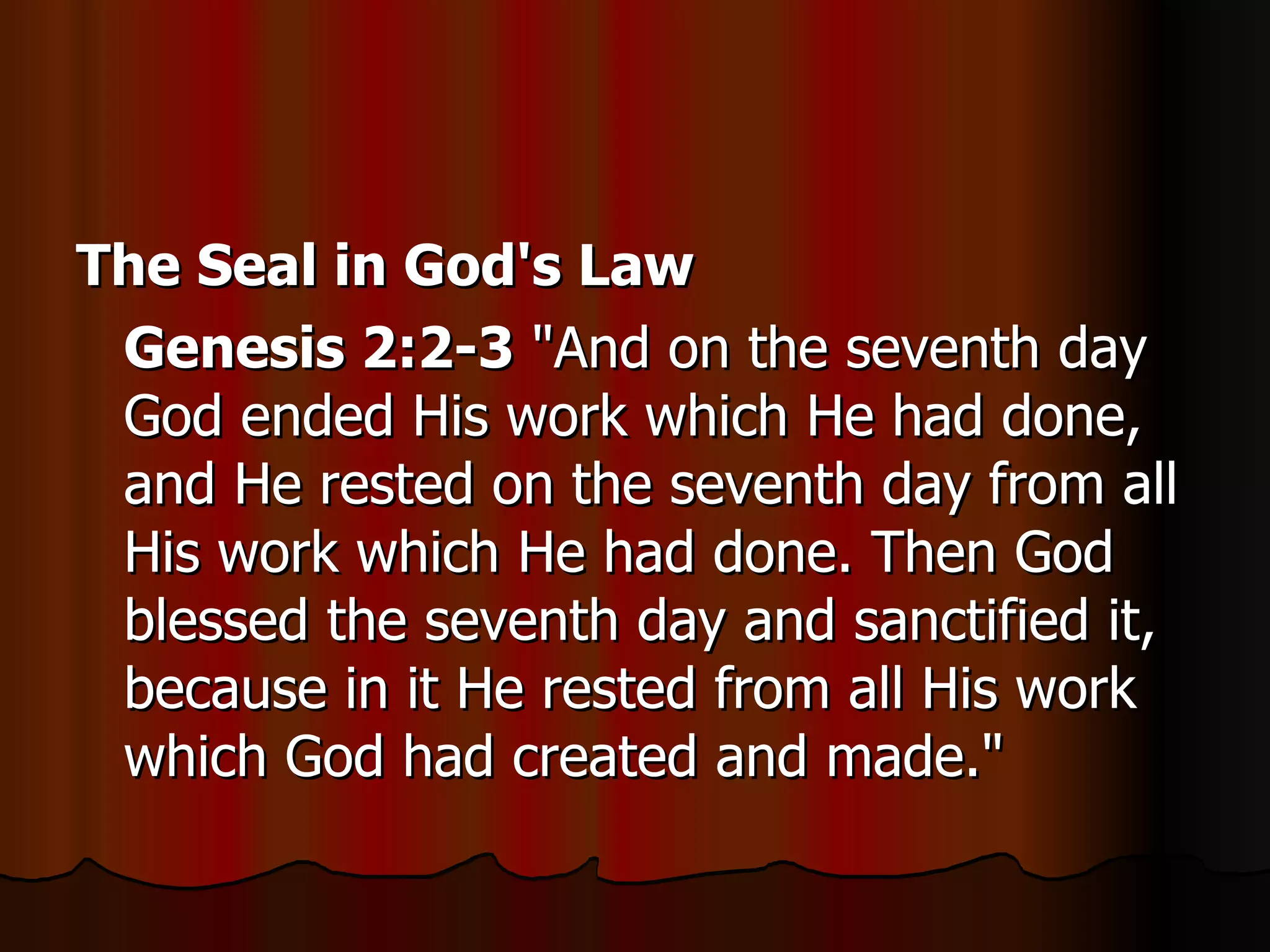 The Seal in God's Law   Genesis 2:2-3  "And on the seventh day God ended His work which He had done, and He rested on the seventh day from all His work which He had done. Then God blessed the seventh day and sanctified it, because in it He rested from all His work which God had created and made."  
