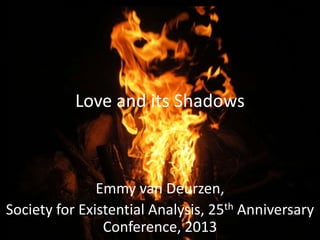 Love and its Shadows

Emmy van Deurzen,
Society for Existential Analysis, 25th Anniversary
Conference, 2013

 