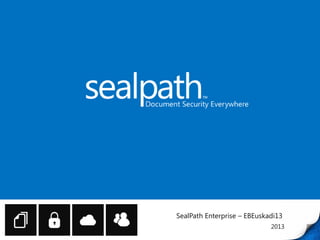 SealPath Enterprise – EBEuskadi13
2013
 