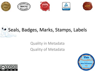 Seals, Badges, Marks, Stamps,
Labels & Awards
Quality in Metadata
Quality of Metadata
 