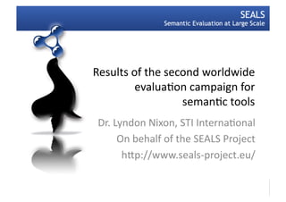Results	
  of	
  the	
  second	
  worldwide	
  
            evalua3on	
  campaign	
  for	
  
                           seman3c	
  tools	
  
               ©	
  the	
  SEALS	
  Project	
  
        h>p://www.seals-­‐project.eu/	
  
 