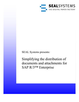 SEAL Systems presents:

Simplifying the distribution of
documents and attachments for
SAP R/3™ Enterprise
 