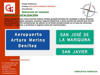 Señales de LOCALIZACIÓN Estas señales tienen como función indicar límites jurisdiccionales de ciudades o zonas urbanas, identificar ríos, lagos, parques, puentes, lugares históricos y otros puntos de interés que sirven de orientación a los conductores. Se ubican en el límite jurisdiccional, en el caso de comunas, ciudades o regiones, y próximas a lugares como los mencionados. 