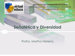 Señalética y Diversidad Profra. Martha  Moreno INSTITUTO DE FORMACIÓN DOCENTE ESPECIALIZACIÓN EN ENTORNOS VIRTUALES  DE APRENDIZAJE 