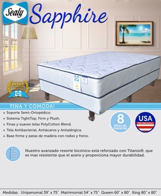 Medidas: Unipersonal 39” x 75” Matrimonial 54” x 75” Queen 60” x 80” King 80” x 80”
Nuestro avanzado resorte bicónico está reforzado con Titanio®, que
es mas resistente que el acero y proporciona mayor durabilidad.
‣ Soporte Semi-Ortopédico.
‣ Sistema TightTop, Firm y Plush.
‣ Finas y suaves telas PolyCotton Blend.
‣ Tela Antibacteríal, Antiácaros y Antialérgica.
‣ Base firme y patas de madera con rodos y freno.
Años de
Garantía
8
FINA Y CÓMODA!
 