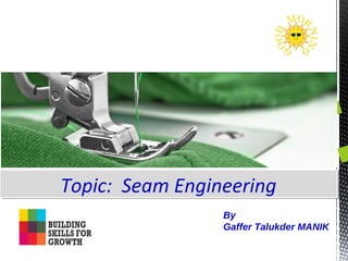 Topic: Seam EngineeringTopic: Seam Engineering
By
Gaffer Talukder MANIK
 