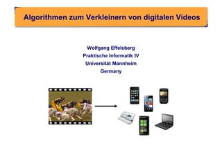 Algorithmen zum Verkleinern von digitalen Videos



                 Wolfgang Effelsberg
                Praktische Informatik IV
                 Universität Mannheim
                       Germany
 