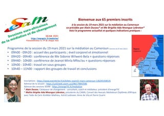 Bienvenue aux 65 premiers inscrits
à la session du 19 mars 2021 sur la médiation au Cameroun
co-présidée par Alain Ducass* et Me Brigitte Ada Nnengue Lebreton*
Voici le programme actualisé et quelques indications pratiques :
Inscriptions : https://www.eventbrite.fr/e/billets-seam21-mars-cameroun-136245358535
Adresse de la session : https://us02web.zoom.us/j/86179843586
Adresse des sessions SEAM : https://energeTIC.fr/mediation
* Alain Ducass, Catalyseur de changement : consultant, coach et médiateur, président d’energeTIC
* Maître Brigitte Ada Mnengue Lebreton, présidente du CAMA, Conseil des Avocats Médiateurs Diplômés d’Afrique
avec l’aide de Caris Kindkler-Mathieu, Astrid Judmaier, Anne de Vita et Pierre Vuarin
Programme de la session du 19 mars 2021 sur la médiation au Cameroun (version du 8 mars 2021)
• 09h00 - 09h20 : accueil des participants ; éveil corporel et émotionnel
• 09H20 - 09h40 : conférence de Me Sidonie Wilwert-Bela + questions-réponses
• 09H40 - 10h00 : conférence de Jeanot Minla Mfou’ou + questions-réponses
• 10h00 - 10h40 : travail en sous-groupes
• 10h40 – 11h00 : rapport des groupes de travail et conclusions
 