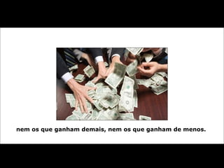nem os que ganham demais, nem os que ganham de menos.  