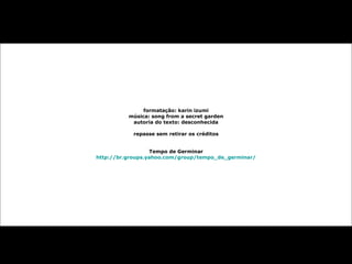 formatação: karin izumi música: song from a secret garden autoria do texto: desconhecida repasse sem retirar os créditos Tempo de Germinar http://br.groups.yahoo.com/group/tempo_de_germinar/ 
