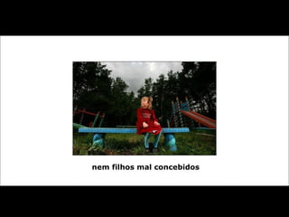 nem filhos mal concebidos 