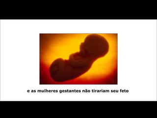 e as mulheres gestantes não tirariam seu feto   