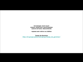 formatação: karin izumi música: song from a secret garden autoria do texto: desconhecida repasse sem retirar os créditos Tempo de Germinar http://br.groups.yahoo.com/group/tempo_de_germinar/ 