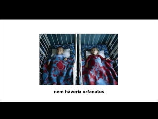 nem haveria orfanatos 