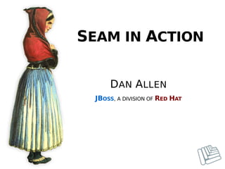 SEAM IN ACTION


      DAN ALLEN
  JBOSS, A DIVISION OF RED HAT
 