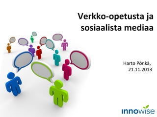 Verkko-opetusta ja
sosiaalista mediaa

Harto Pönkä,
21.11.2013

 