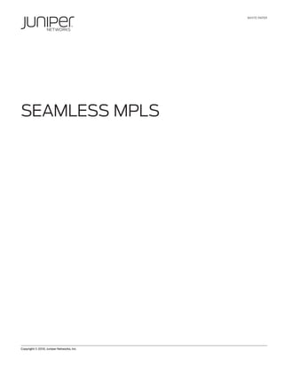 WHITE PAPER




SEAMLESS MPLS




Copyright © 2010, Juniper Networks, Inc.             1
 