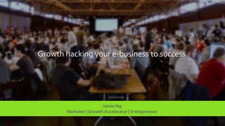 Growth hacking your e-business to success
Jaime Ng
Marketer | Growth Accelerator | Entrepreneur
 