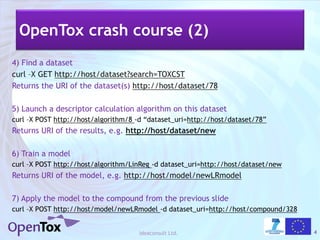 OpenTox crash course (2)
4) Find a dataset
curl –X GET http://host/dataset?search=TOXCST
Returns the URI of the dataset(s)...