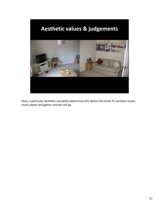Here, a particular aesthetic sensibility determines the where the home TV, wireless router,
music player and games console will go.




                                                                                              27
 