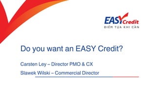 Do you want an EASY Credit?
Carsten Ley – Director PMO & CX
Slawek Wilski – Commercial Director
 