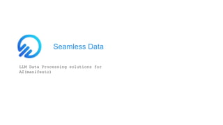 Seamless Data
LLM Data Processing solutions for
AI(manifesto)
 