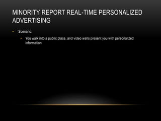 MINORITY REPORT REAL-TIME PERSONALIZED
ADVERTISING
• Scenario:
• You walk into a public place, and video walls present you...