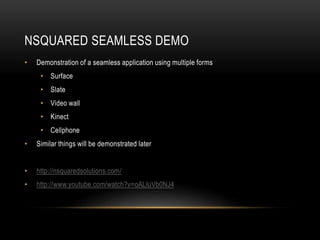 NSQUARED SEAMLESS DEMO
• Demonstration of a seamless application using multiple forms
• Surface
• Slate
• Video wall
• Kin...