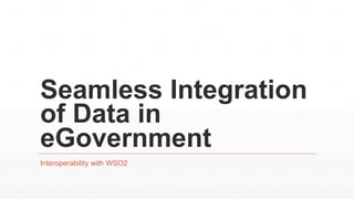 Seamless Integration
of Data in
eGovernment
Interoperability with WSO2
 
