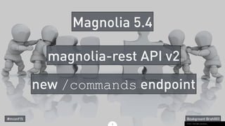4
Magnolia 5.4
Flickr / Yoel Ben-Avraham
#mconf15
new /commands endpoint
magnolia-rest API v2
@zakgreant @rah003
 
