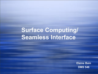 Surface Computing/ Seamless Interface Elaine Bain DMS 546 
