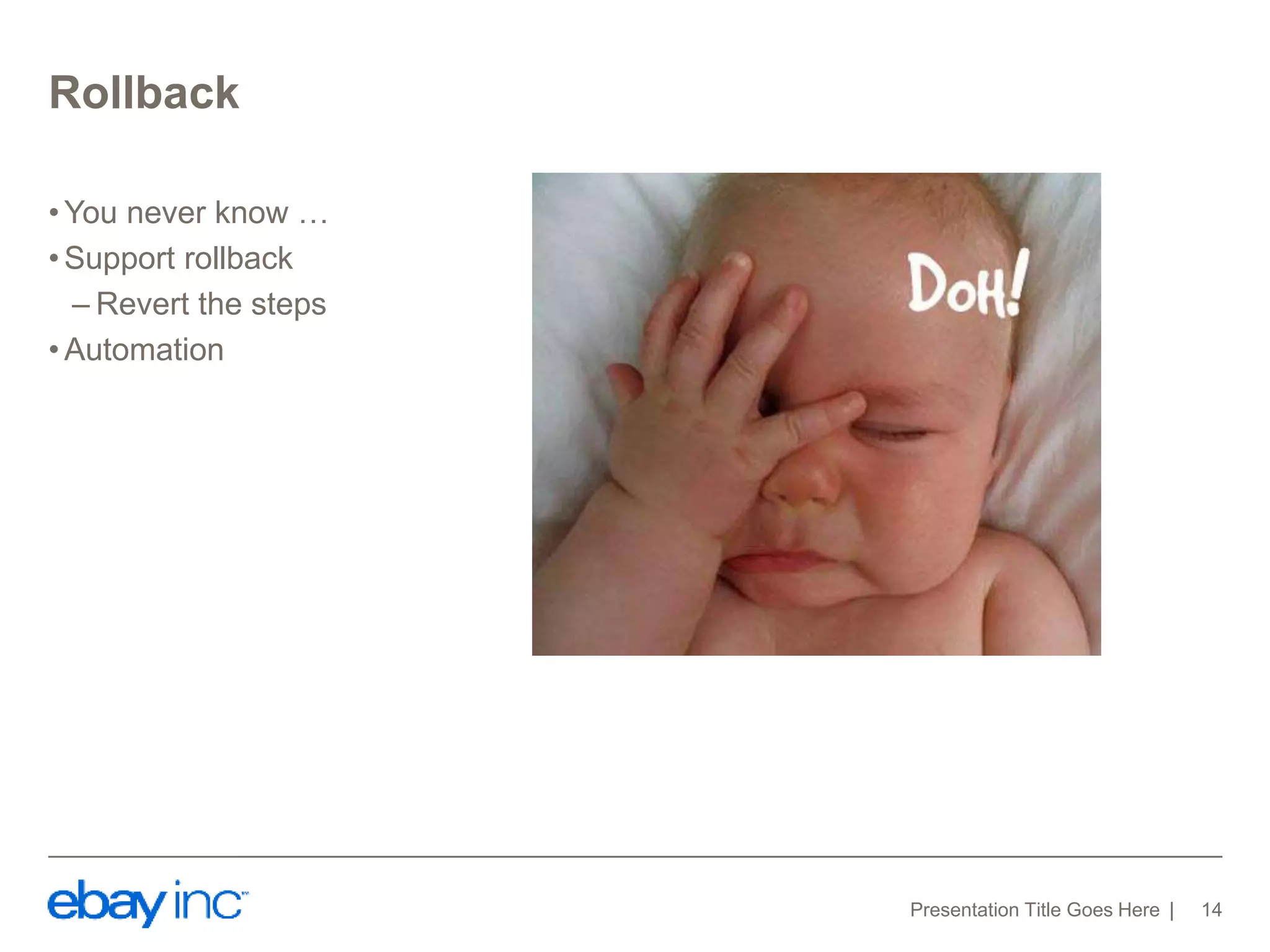 Rollback 
• You never know … 
•Support rollback 
– Revert the steps 
•Automation 
Presentation Title Goes Here 14 
 