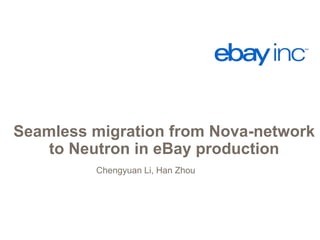 Seamless migration from Nova-network 
to Neutron in eBay production 
Chengyuan Li, Han Zhou 
 