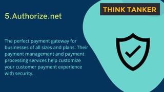 5.Authorize.net
The perfect payment gateway for
businesses of all sizes and plans. Their
payment management and payment
processing services help customize
your customer payment experience
with security.
 