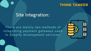 Site Integration:


There are mainly two methods of
integrating payment gateways used
in Shopify development services:
 