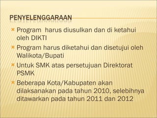 Program  harus diusulkan dan di ketahui oleh DIKTI Program harus diketahui dan disetujui oleh Walikota/Bupati Untuk SMK atas persetujuan Direktorat PSMK Beberapa Kota/Kabupaten akan dilaksanakan pada tahun 2010, selebihnya ditawarkan pada tahun 2011 dan 2012 