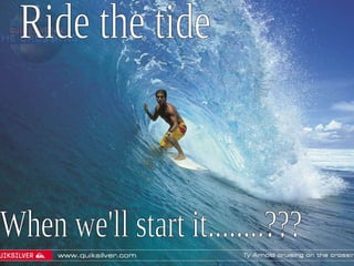 Ride the tide When we'll start it........??? 