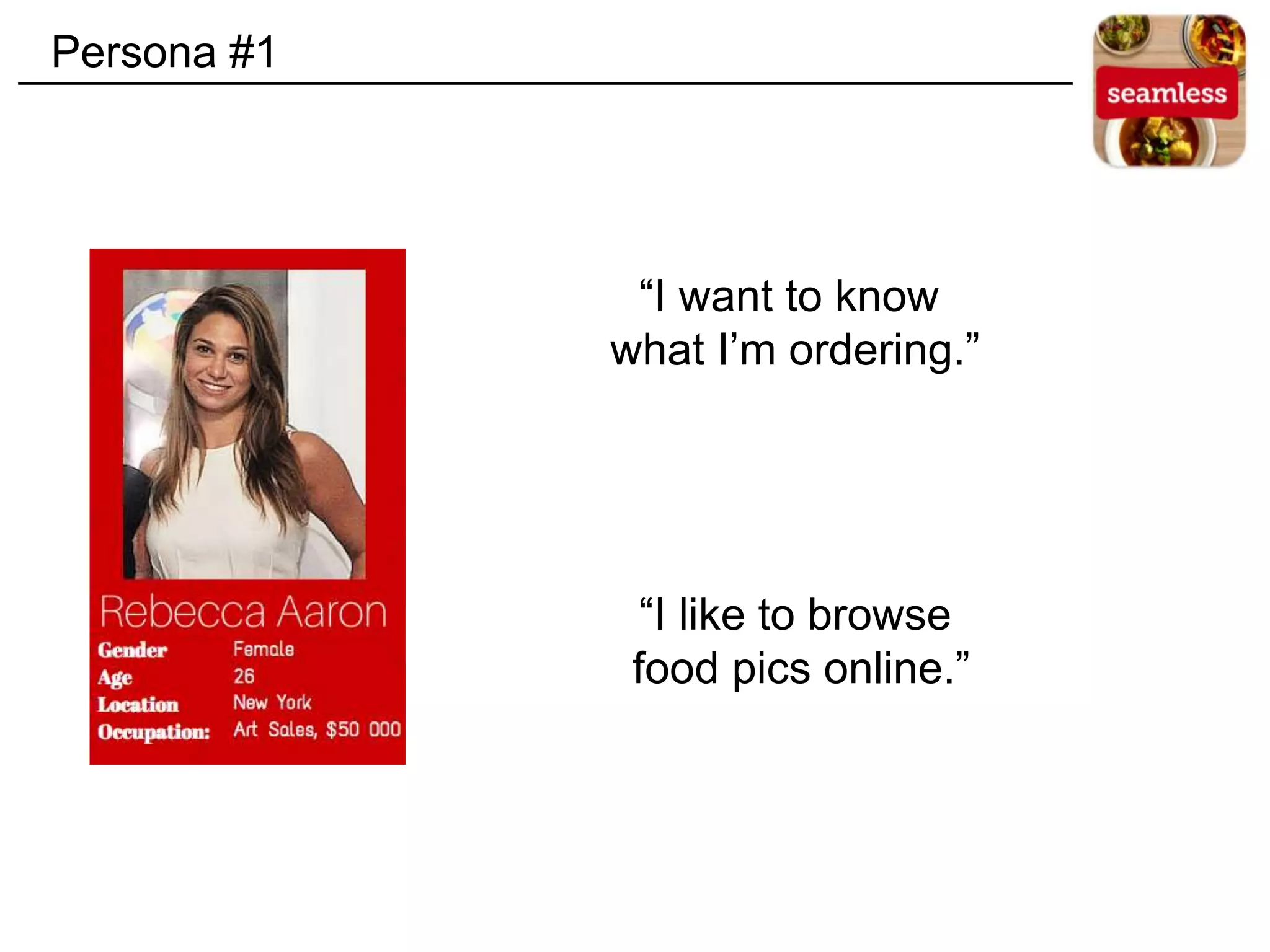 “I want to know
what I’m ordering.”
“I like to browse
food pics online.”
Persona #1
 