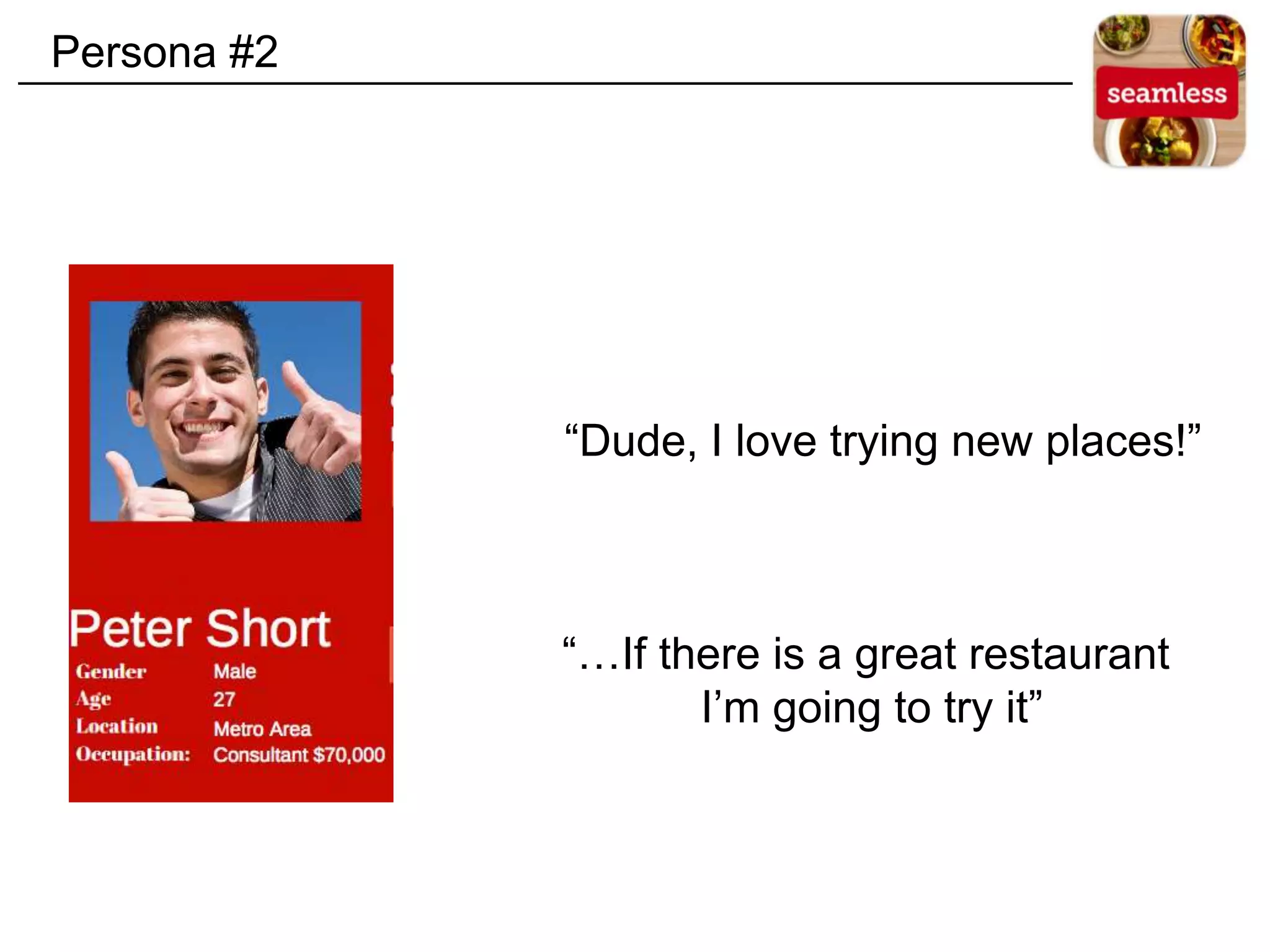 “Dude, I love trying new places!”
“…If there is a great restaurant
I’m going to try it”
Persona #2
 