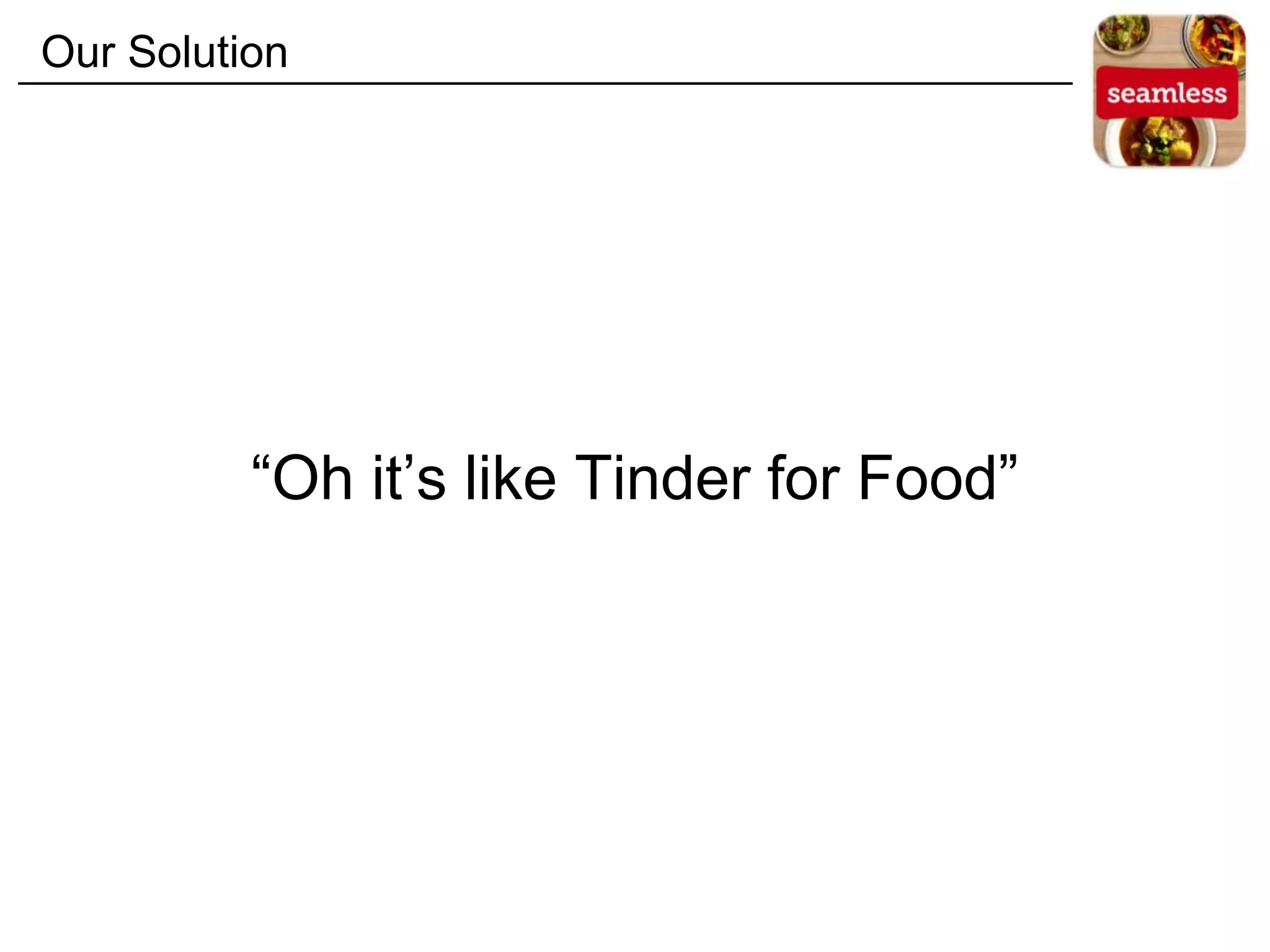 “Oh it’s like Tinder for Food”
Our Solution
 