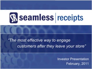 “The most effective way to engage
     customers after they leave your store”


                           Investor Presentation
                                 February, 2011
 