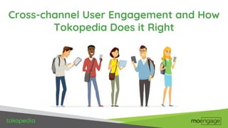 Cross-channel User Engagement and How
Tokopedia Does it Right
 