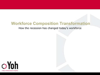 How the recession has changed today’s workforce Workforce Composition Transformation  